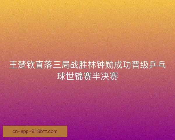 王楚钦直落三局战胜林钟勋成功晋级乒乓球世锦赛半决赛