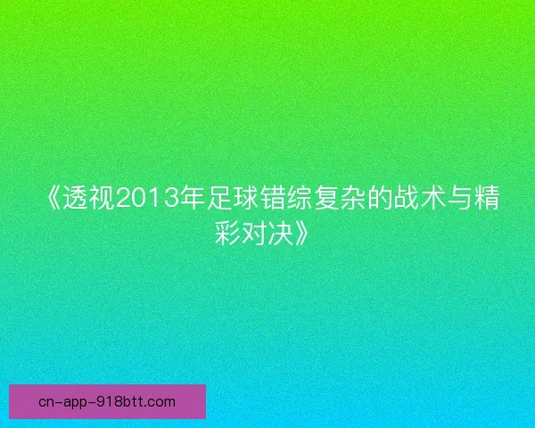 《透视2013年足球错综复杂的战术与精彩对决》 《透视2013年足球错综复杂的战术与精彩对决》