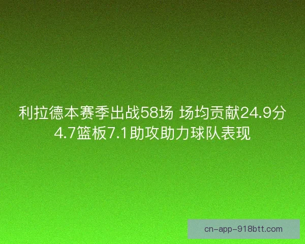 利拉德本赛季出战58场 场均贡献24.9分4.7篮板7.1助攻助力球队表现