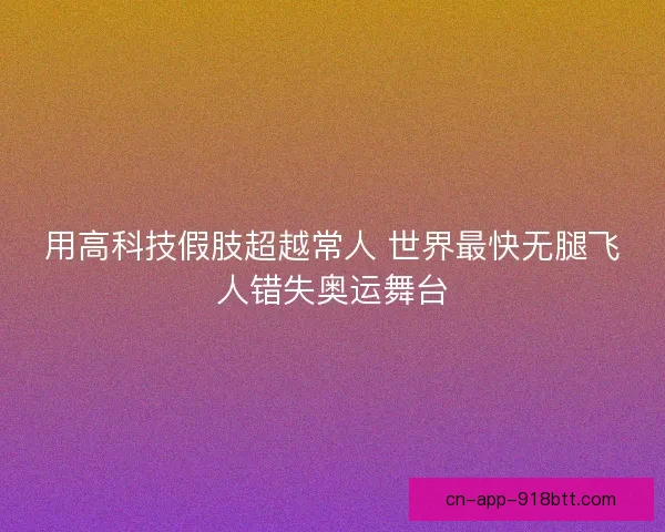 用高科技假肢超越常人 世界最快无腿飞人错失奥运舞台