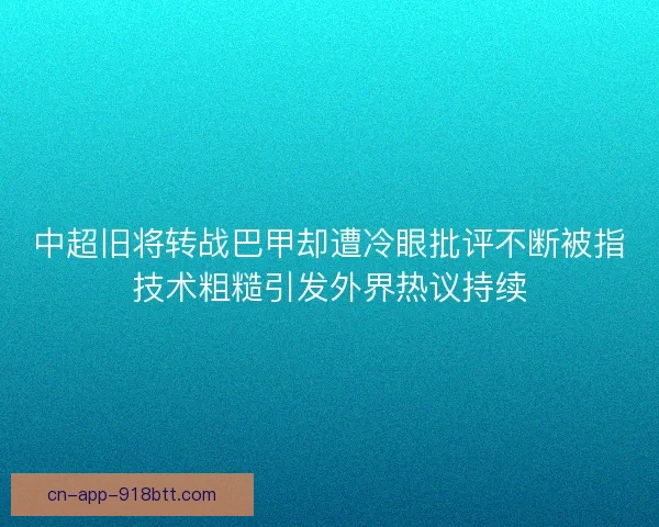 中超旧将转战巴甲却遭冷眼批评不断被指技术粗糙引发外界热议持续