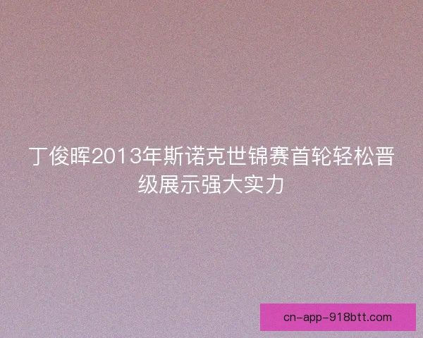 丁俊晖2013年斯诺克世锦赛首轮轻松晋级展示强大实力
